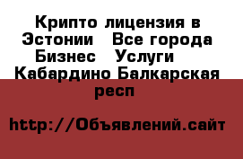 Крипто лицензия в Эстонии - Все города Бизнес » Услуги   . Кабардино-Балкарская респ.